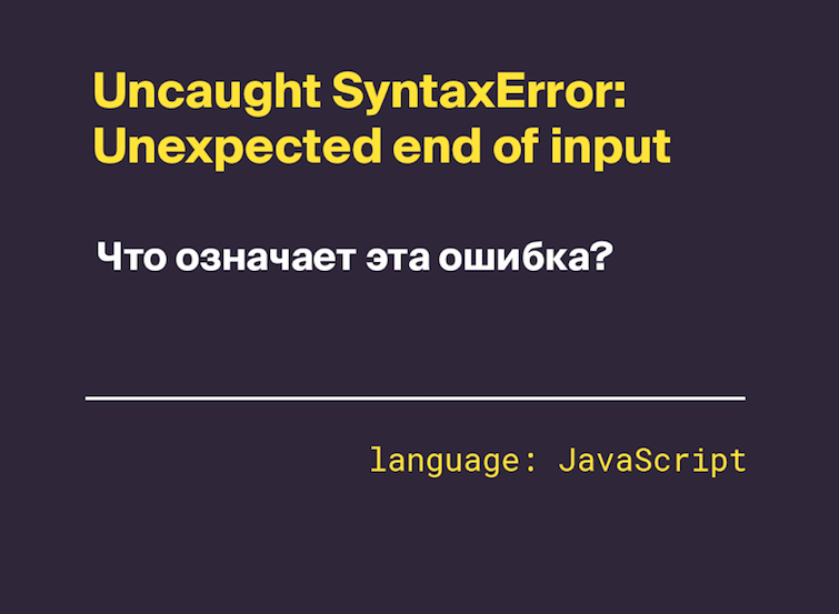 Uncaught SyntaxError: Unexpected end of input — что это значит?